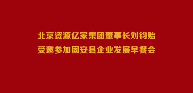 北京資源億家集團董事長劉鈞貽受邀參加固安縣企業(yè)發(fā)展早餐會